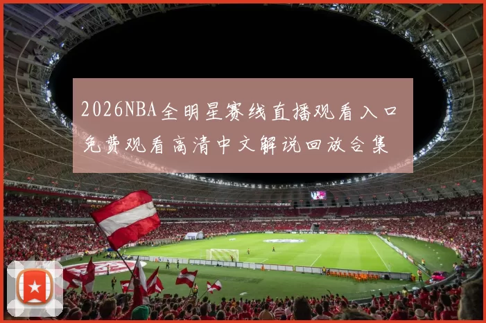 2026NBA全明星赛线直播观看入口 免费观看高清中文解说回放合集