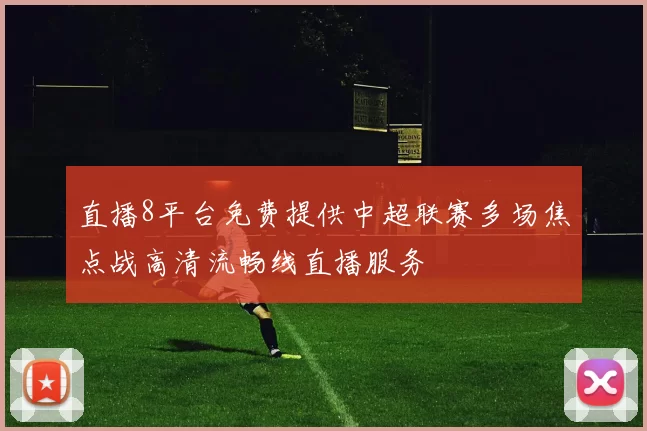 直播8平台免费提供中超联赛多场焦点战高清流畅线直播服务