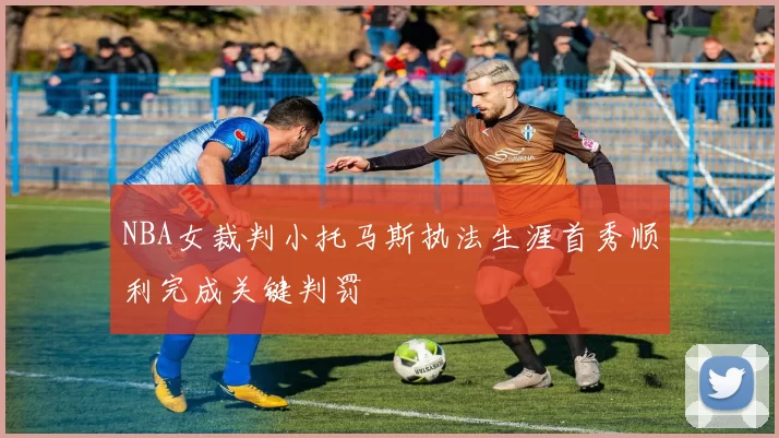 NBA女裁判小托马斯执法生涯首秀顺利完成关键判罚