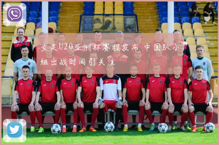 女足U20亚洲杯赛程发布 中国队小组出战时间引关注