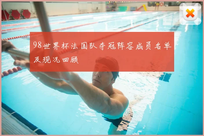 98世界杯法国队夺冠阵容成员名单及现况回顾