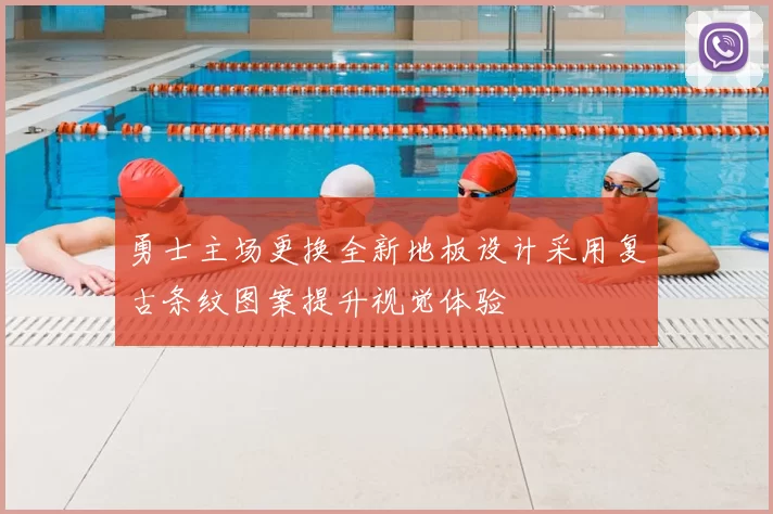 勇士主场更换全新地板设计采用复古条纹图案提升视觉体验