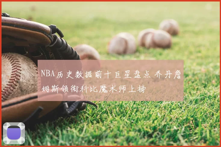 NBA历史数据前十巨星盘点 乔丹詹姆斯领衔科比魔术师上榜