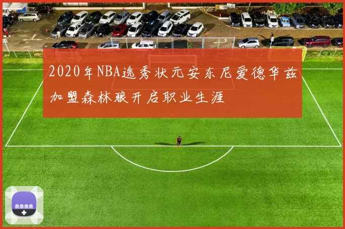 2020年NBA选秀状元安东尼爱德华兹加盟森林狼开启职业生涯