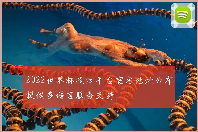 2022世界杯投注平台官方地址公布提供多语言服务支持
