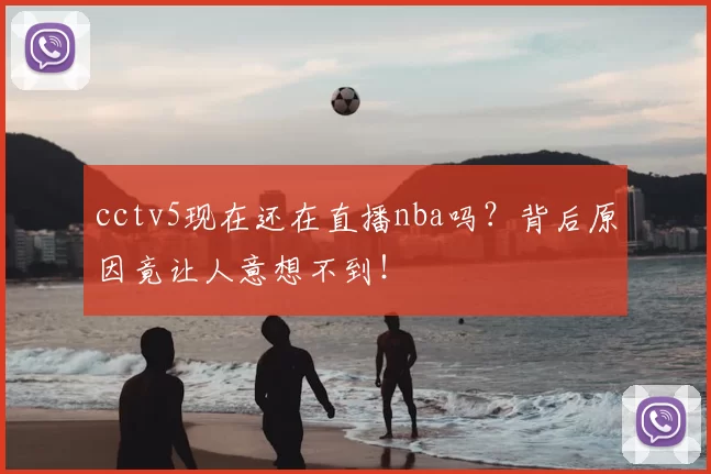 cctv5现在还在直播nba吗?背后原因竟让人意想不到!