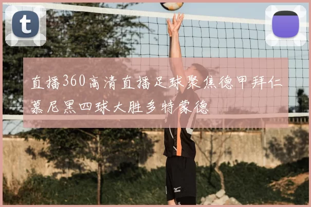 直播360高清直播足球聚焦德甲拜仁慕尼黑四球大胜多特蒙德