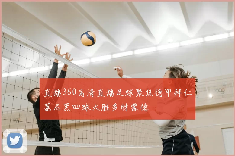 直播360高清直播足球聚焦德甲拜仁慕尼黑四球大胜多特蒙德