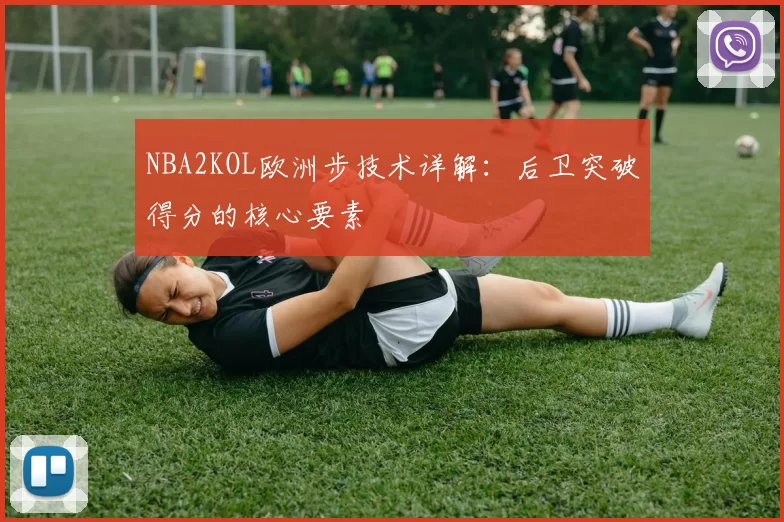 NBA2KOL欧洲步技术详解:后卫突破得分的核心要素