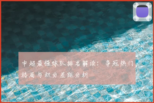 中超最强球队排名解读：争冠热门格局与积分差距分析