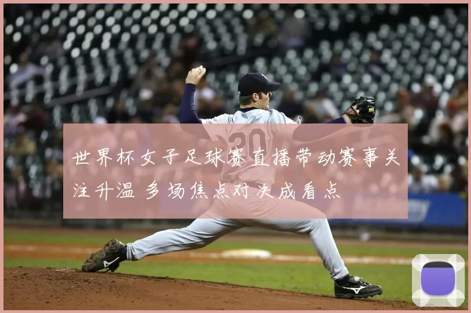 世界杯女子足球赛直播带动赛事关注升温 多场焦点对决成看点