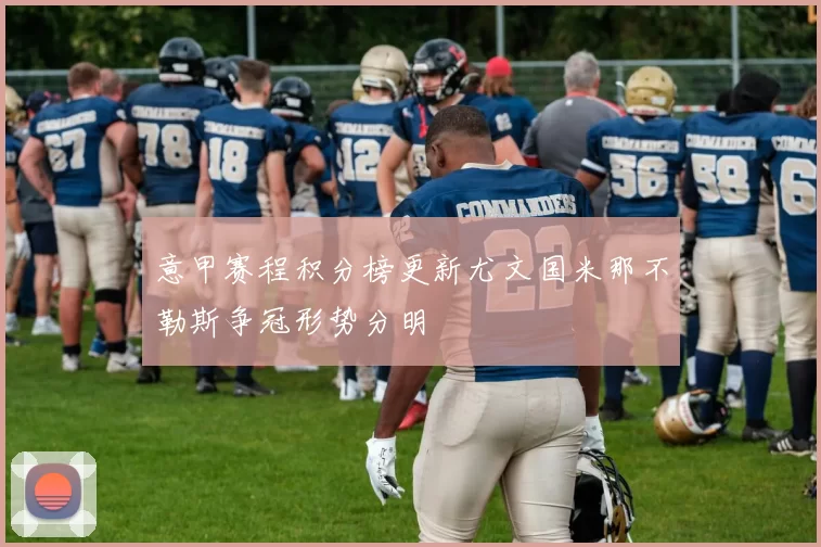 意甲赛程积分榜更新尤文国米那不勒斯争冠形势分明