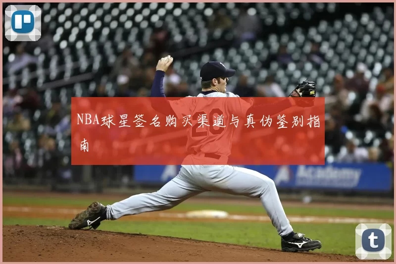 NBA球星签名购买渠道与真伪鉴别指南