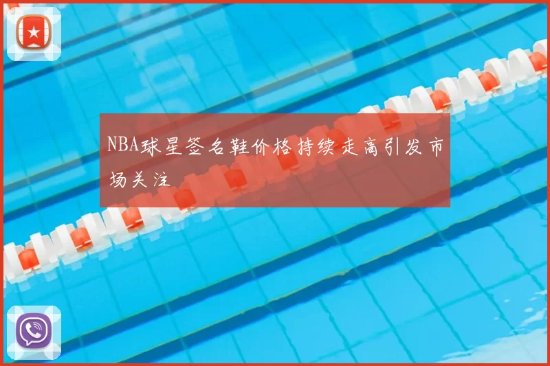 NBA球星签名鞋价格持续走高引发市场关注