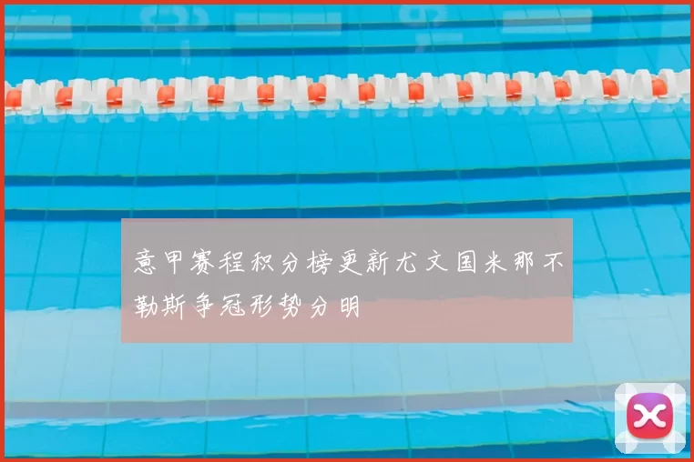 意甲赛程积分榜更新尤文国米那不勒斯争冠形势分明