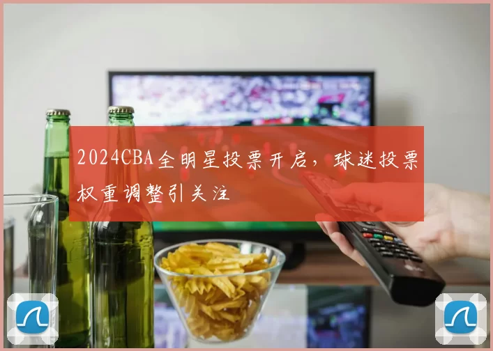2024CBA全明星投票开启，球迷投票权重调整引关注