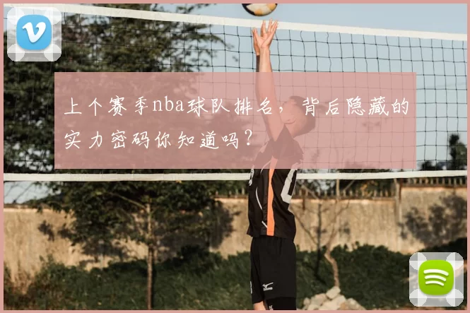 上个赛季nba球队排名，背后隐藏的实力密码你知道吗？