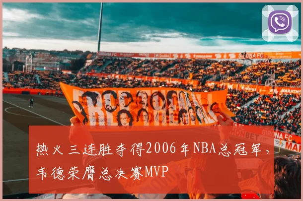 热火三连胜夺得2006年NBA总冠军，韦德荣膺总决赛MVP