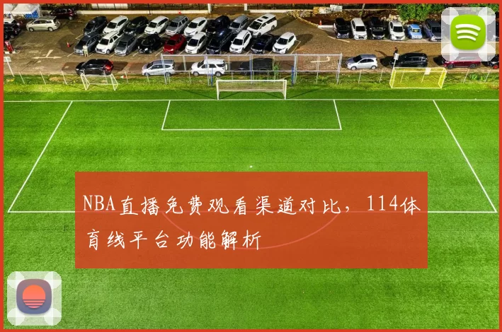 NBA直播免费观看渠道对比，114体育线平台功能解析