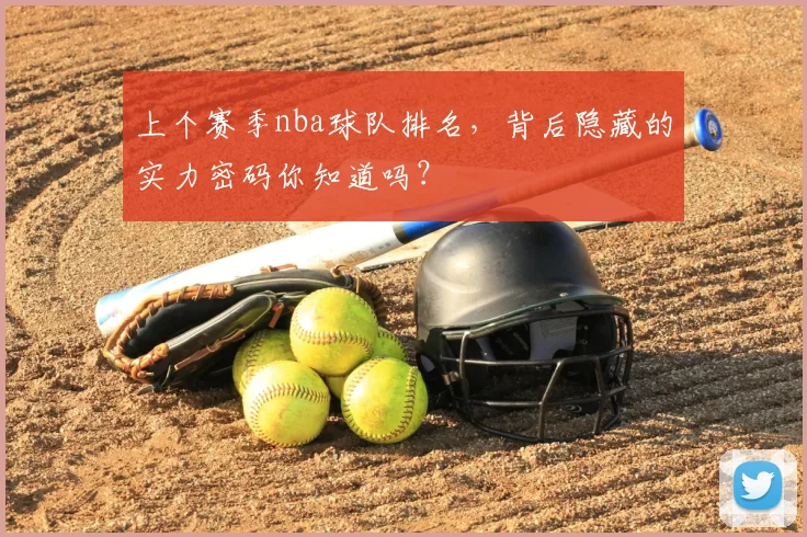 上个赛季nba球队排名,背后隐藏的实力密码你知道吗?