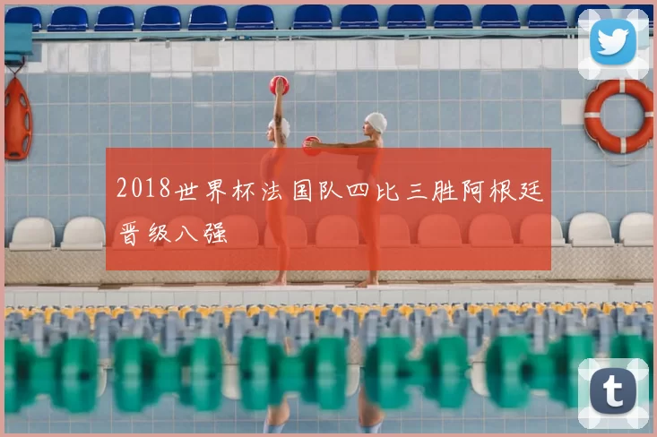 2018世界杯法国队四比三胜阿根廷晋级八强