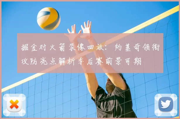 掘金对火箭录像回放：约基奇领衔攻防亮点解析季后赛前景可期