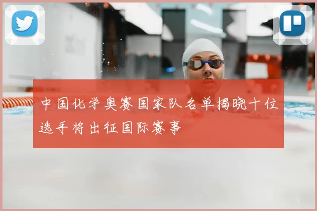 中国化学奥赛国家队名单揭晓十位选手将出征国际赛事