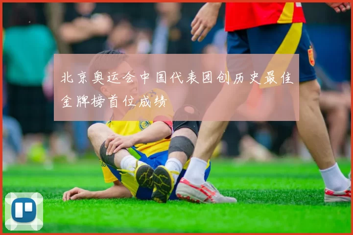 北京奥运会中国代表团创历史最佳金牌榜首位成绩