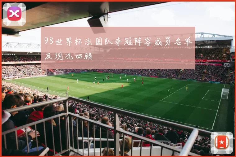 98世界杯法国队夺冠阵容成员名单及现况回顾
