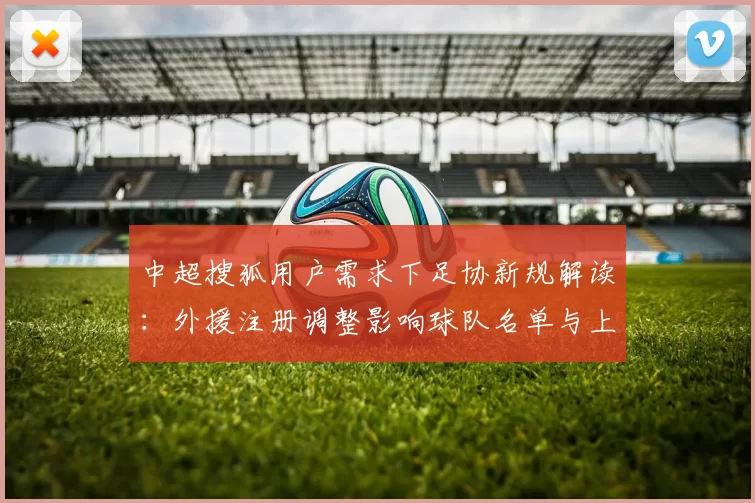 中超搜狐用户需求下足协新规解读:外援注册调整影响球队名单与上场名额安排