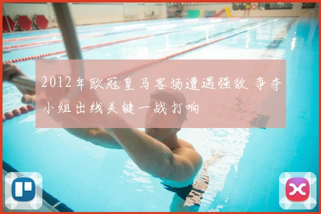 2012年欧冠皇马客场遭遇强敌 争夺小组出线关键一战打响