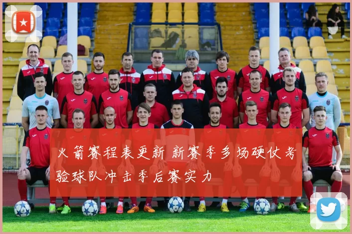 火箭赛程表更新 新赛季多场硬仗考验球队冲击季后赛实力