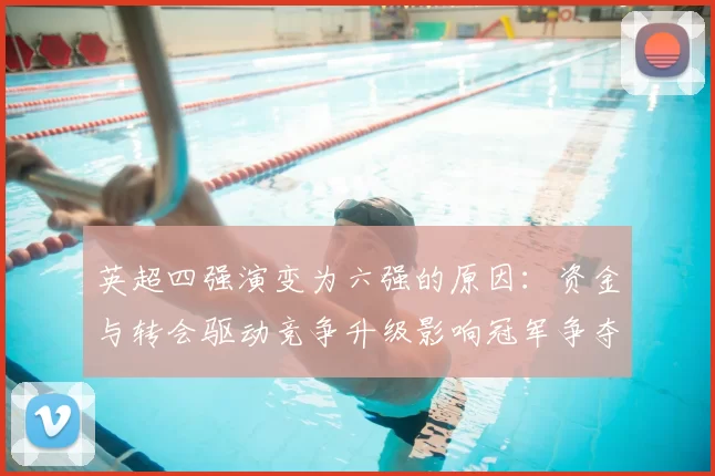 英超四强演变为六强的原因：资金与转会驱动竞争升级影响冠军争夺
