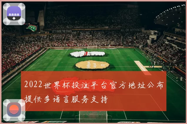 2022世界杯投注平台官方地址公布提供多语言服务支持