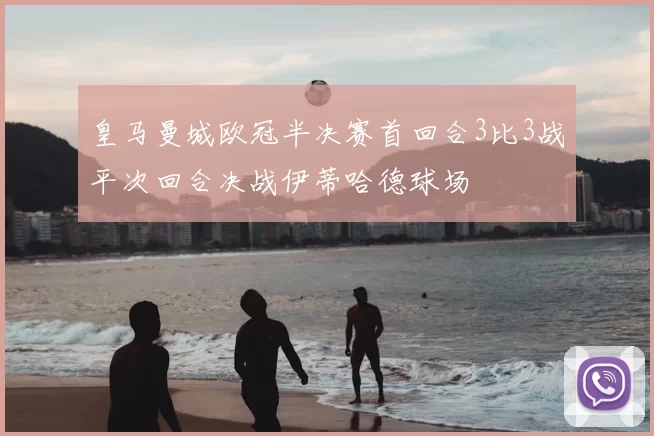 皇马曼城欧冠半决赛首回合3比3战平次回合决战伊蒂哈德球场