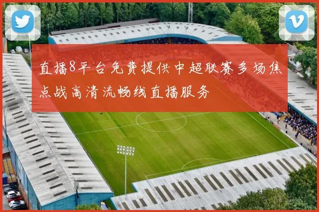 直播8平台免费提供中超联赛多场焦点战高清流畅线直播服务