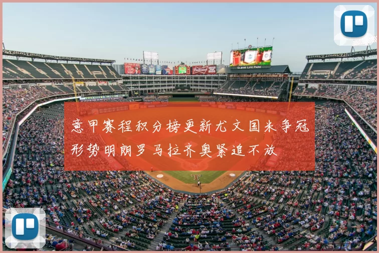 意甲赛程积分榜更新尤文国米争冠形势明朗罗马拉齐奥紧追不放