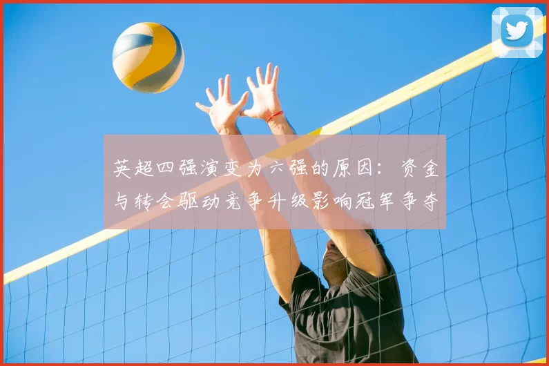 英超四强演变为六强的原因：资金与转会驱动竞争升级影响冠军争夺