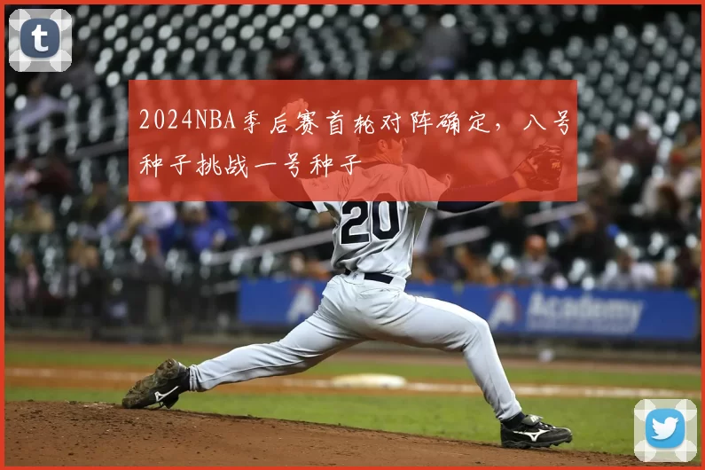 2024NBA季后赛首轮对阵确定，八号种子挑战一号种子