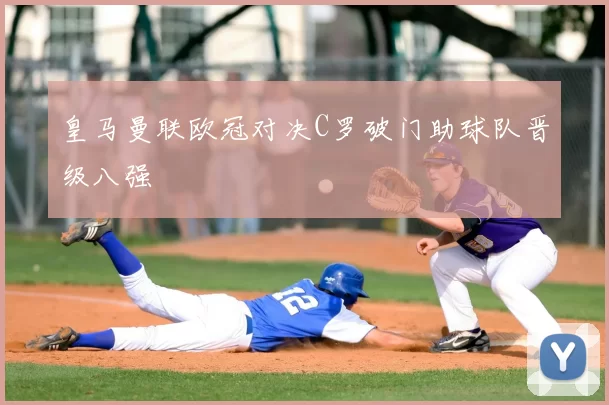 皇马曼联欧冠对决C罗破门助球队晋级八强