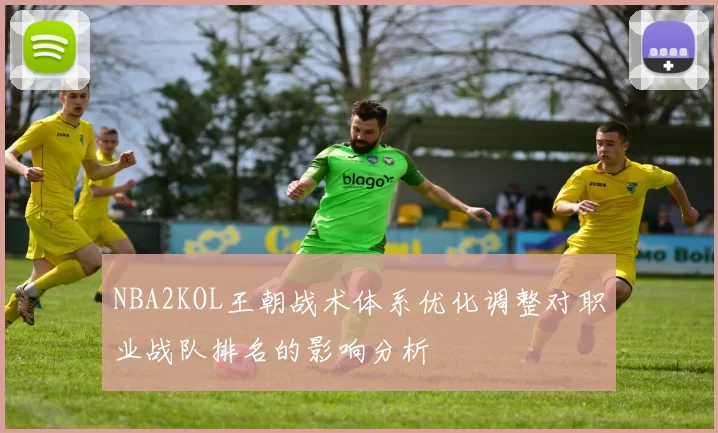 NBA2KOL王朝战术体系优化调整对职业战队排名的影响分析