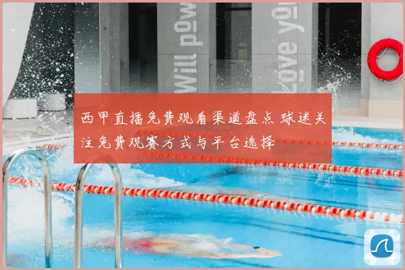 西甲直播免费观看渠道盘点 球迷关注免费观赛方式与平台选择