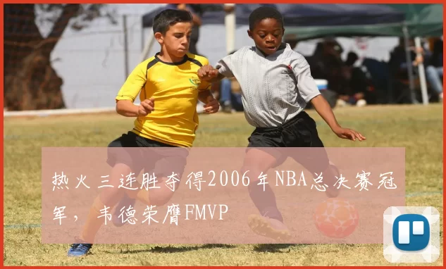 热火三连胜夺得2006年NBA总决赛冠军,韦德荣膺FMVP