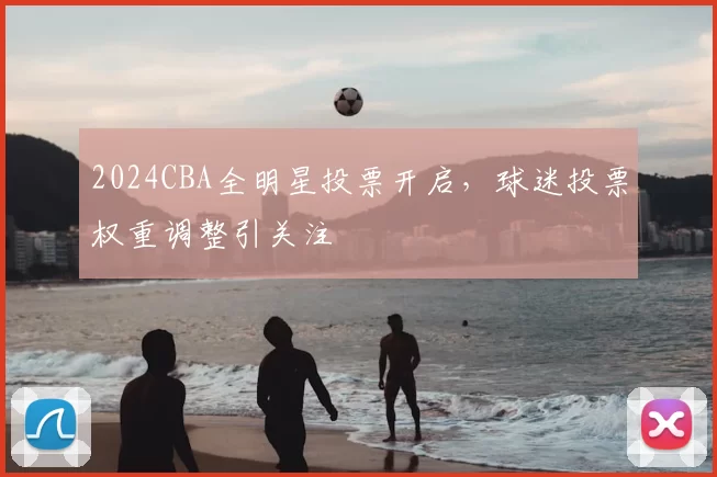 2024CBA全明星投票开启，球迷投票权重调整引关注