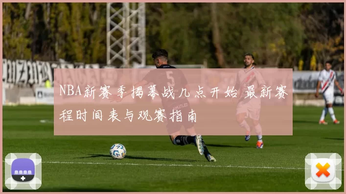 NBA新赛季揭幕战几点开始 最新赛程时间表与观赛指南