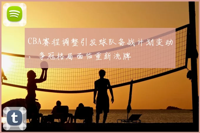 CBA赛程调整引发球队备战计划变动，争冠格局面临重新洗牌