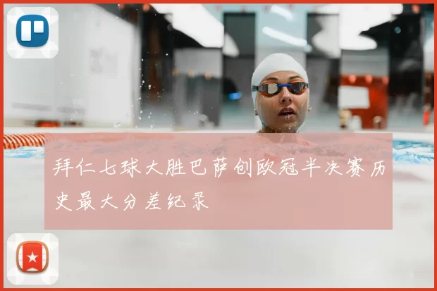 拜仁七球大胜巴萨创欧冠半决赛历史最大分差纪录