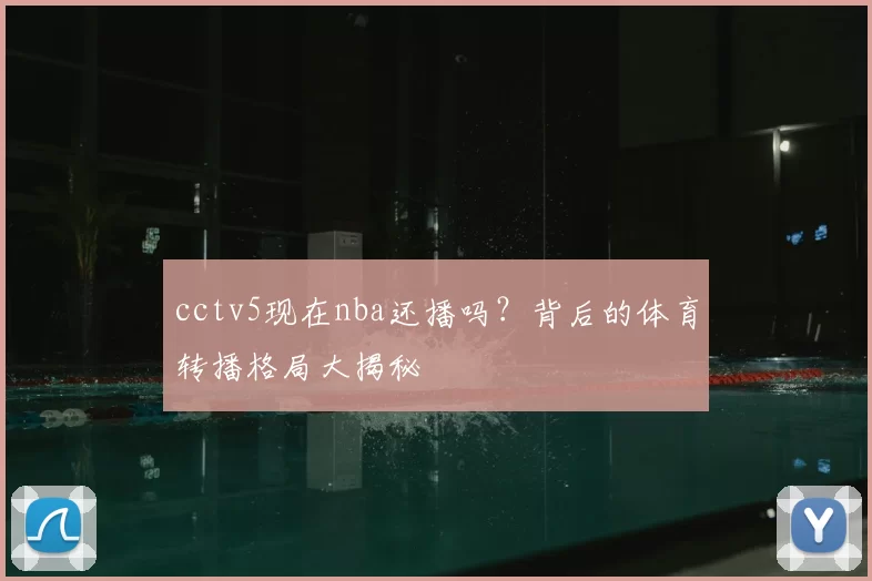 cctv5现在nba还播吗?背后的体育转播格局大揭秘