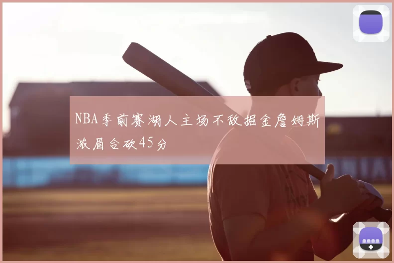 NBA季前赛湖人主场不敌掘金詹姆斯浓眉合砍45分