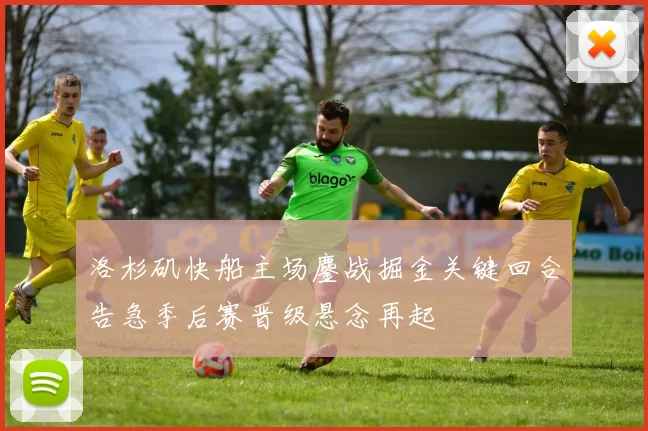 洛杉矶快船主场鏖战掘金关键回合告急季后赛晋级悬念再起